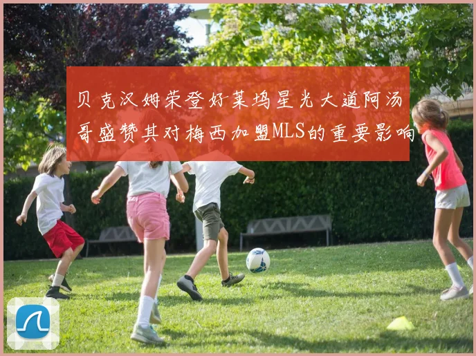贝克汉姆荣登好莱坞星光大道阿汤哥盛赞其对梅西加盟MLS的重要影响