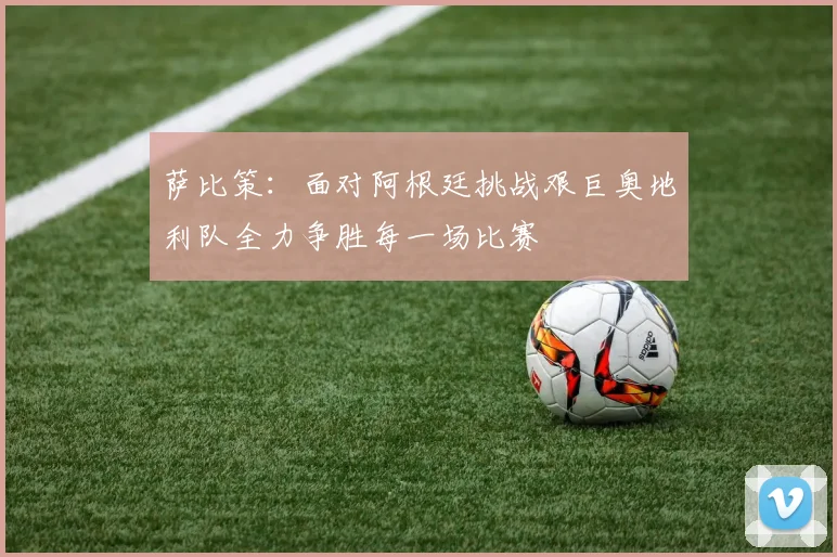 萨比策：面对阿根廷挑战艰巨奥地利队全力争胜每一场比赛