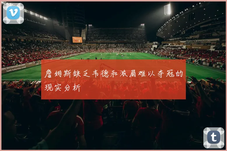 詹姆斯缺乏韦德和浓眉难以夺冠的现实分析