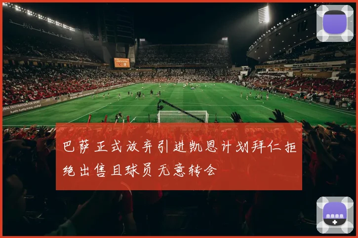 巴萨正式放弃引进凯恩计划拜仁拒绝出售且球员无意转会